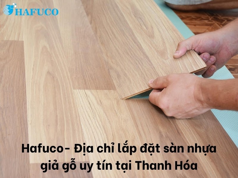  Hafuco- Địa chỉ cung cấp sàn nhựa giả gỗ tại Thanh Hóa