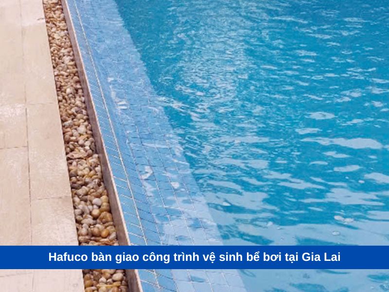 Hafuco bàn giao công trình vệ sinh bể bơi tại Gia Lai